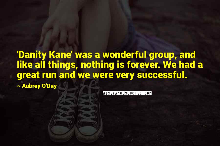Aubrey O'Day Quotes: 'Danity Kane' was a wonderful group, and like all things, nothing is forever. We had a great run and we were very successful.