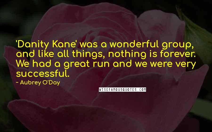 Aubrey O'Day Quotes: 'Danity Kane' was a wonderful group, and like all things, nothing is forever. We had a great run and we were very successful.