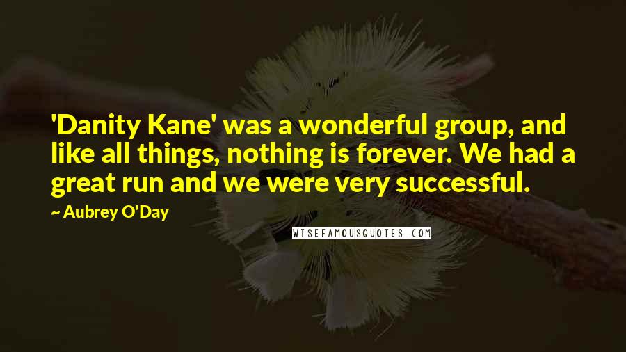 Aubrey O'Day Quotes: 'Danity Kane' was a wonderful group, and like all things, nothing is forever. We had a great run and we were very successful.