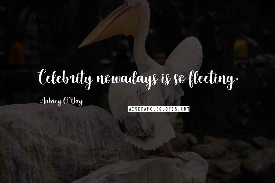 Aubrey O'Day Quotes: Celebrity nowadays is so fleeting.