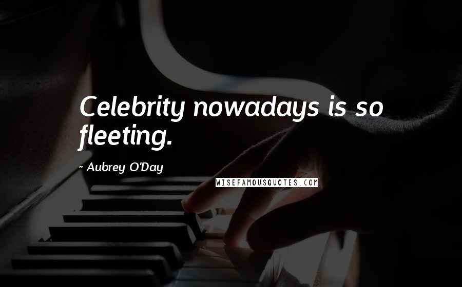 Aubrey O'Day Quotes: Celebrity nowadays is so fleeting.