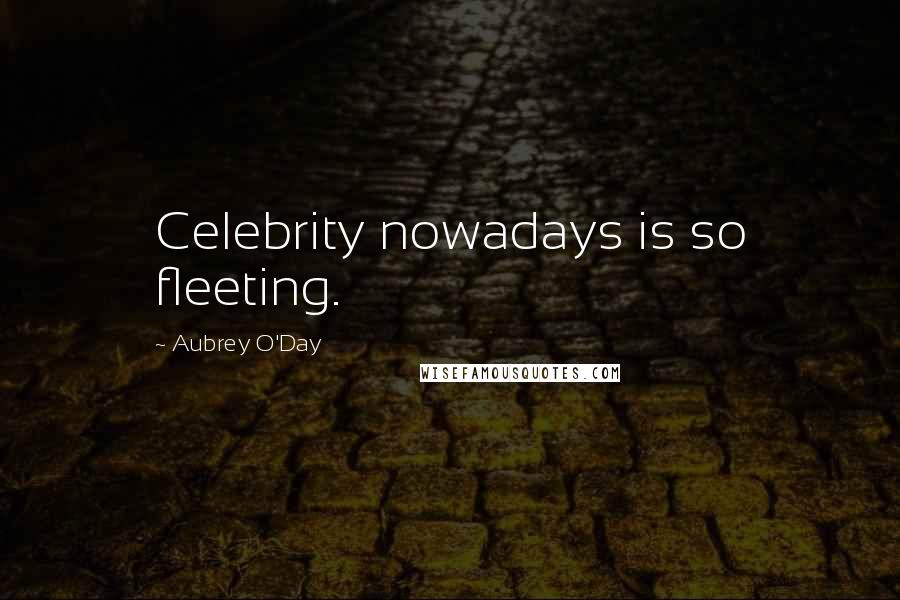 Aubrey O'Day Quotes: Celebrity nowadays is so fleeting.