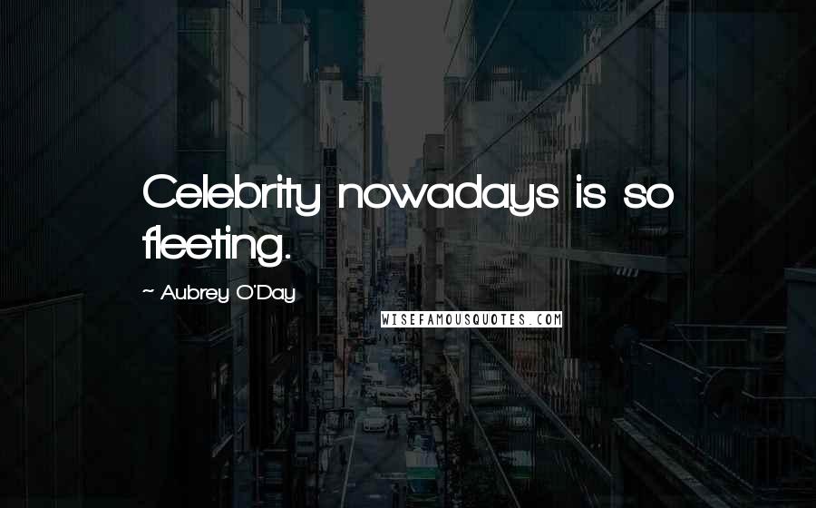 Aubrey O'Day Quotes: Celebrity nowadays is so fleeting.