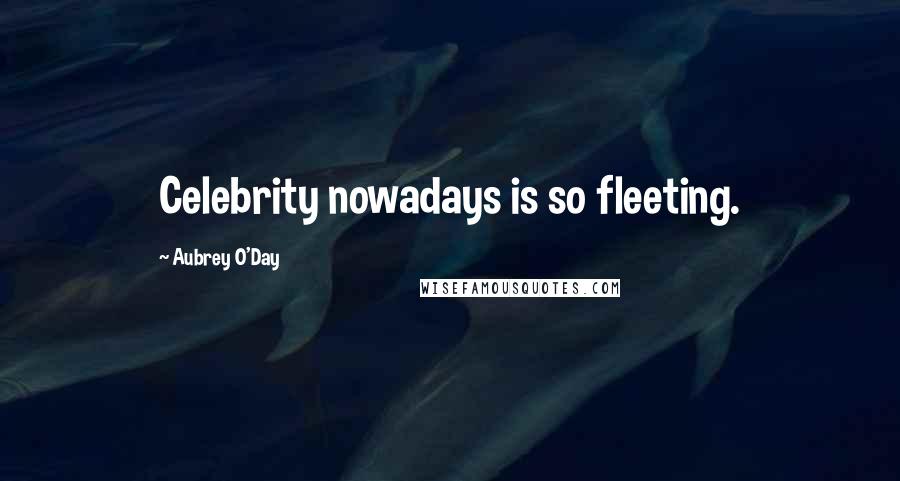 Aubrey O'Day Quotes: Celebrity nowadays is so fleeting.