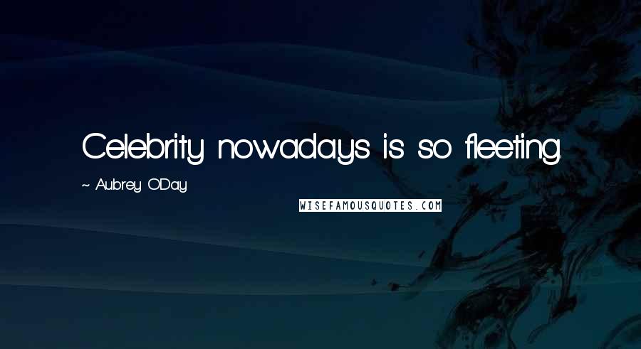 Aubrey O'Day Quotes: Celebrity nowadays is so fleeting.