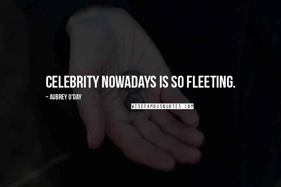 Aubrey O'Day Quotes: Celebrity nowadays is so fleeting.