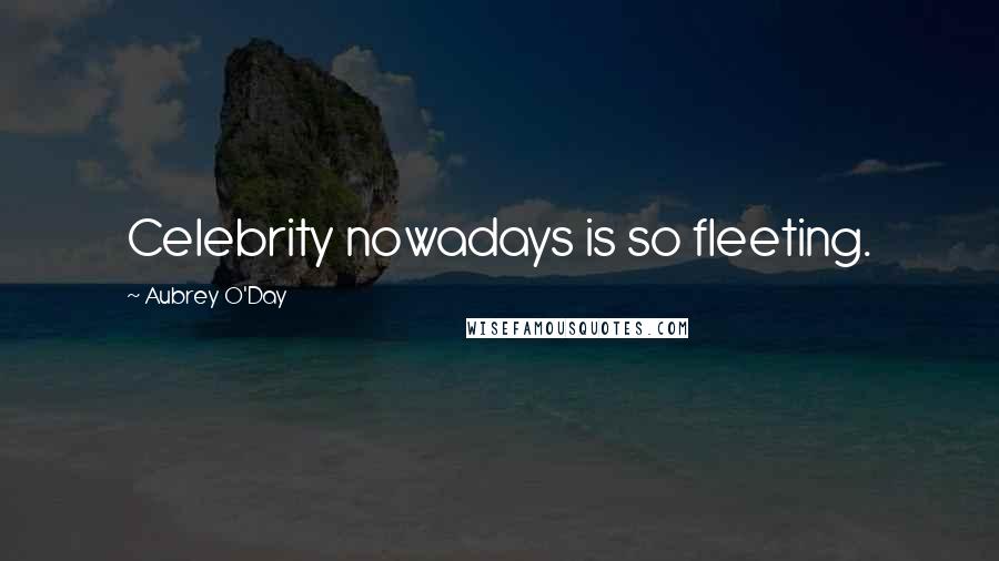 Aubrey O'Day Quotes: Celebrity nowadays is so fleeting.