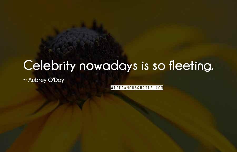 Aubrey O'Day Quotes: Celebrity nowadays is so fleeting.