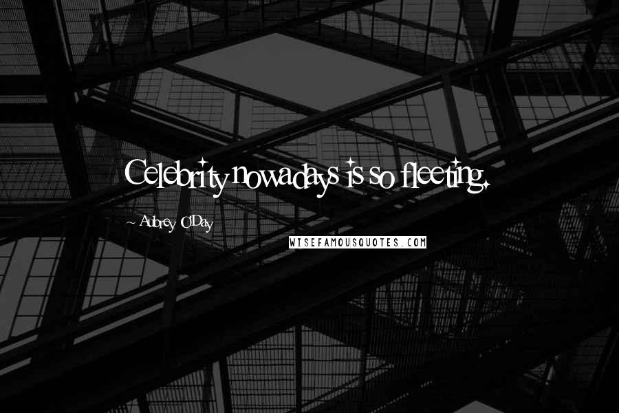 Aubrey O'Day Quotes: Celebrity nowadays is so fleeting.