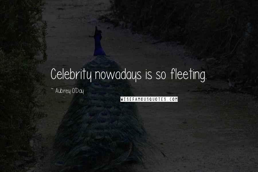 Aubrey O'Day Quotes: Celebrity nowadays is so fleeting.