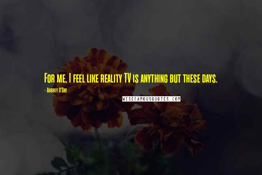Aubrey O'Day Quotes: For me, I feel like reality TV is anything but these days.