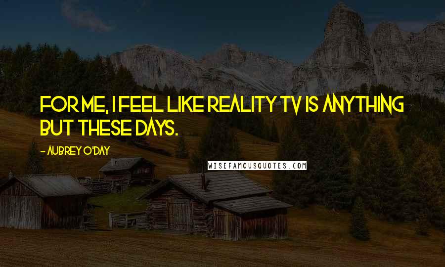 Aubrey O'Day Quotes: For me, I feel like reality TV is anything but these days.