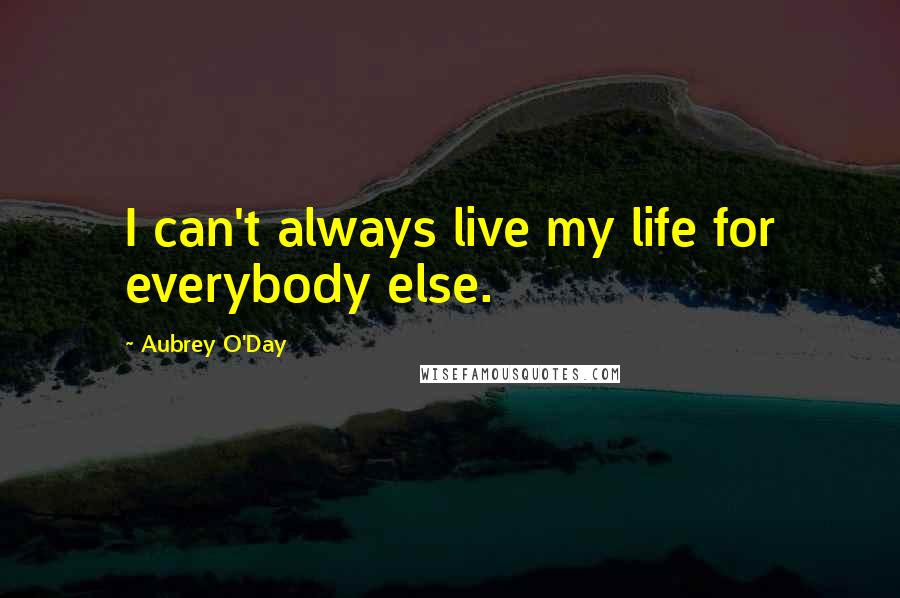 Aubrey O'Day Quotes: I can't always live my life for everybody else.