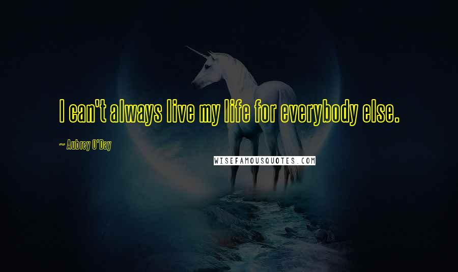 Aubrey O'Day Quotes: I can't always live my life for everybody else.