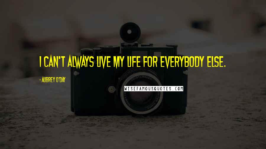 Aubrey O'Day Quotes: I can't always live my life for everybody else.