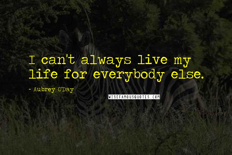 Aubrey O'Day Quotes: I can't always live my life for everybody else.