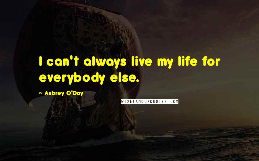 Aubrey O'Day Quotes: I can't always live my life for everybody else.