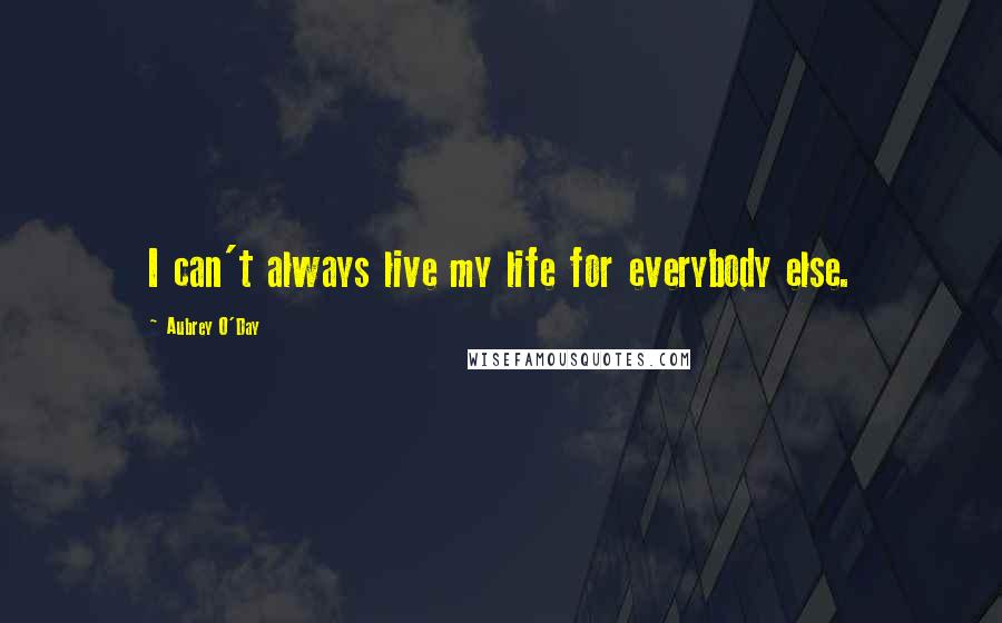 Aubrey O'Day Quotes: I can't always live my life for everybody else.