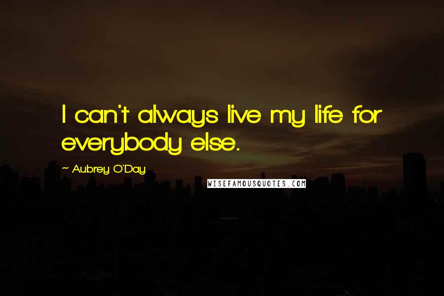Aubrey O'Day Quotes: I can't always live my life for everybody else.