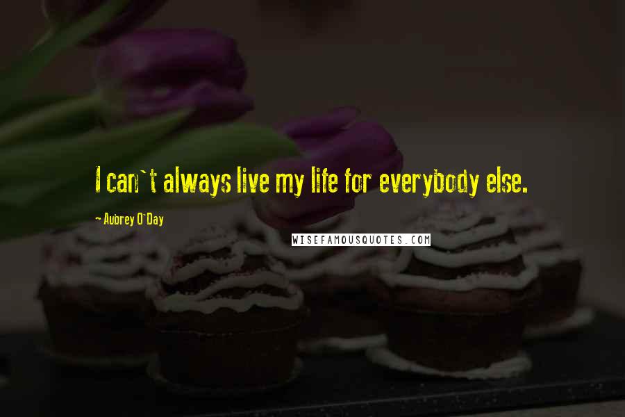 Aubrey O'Day Quotes: I can't always live my life for everybody else.
