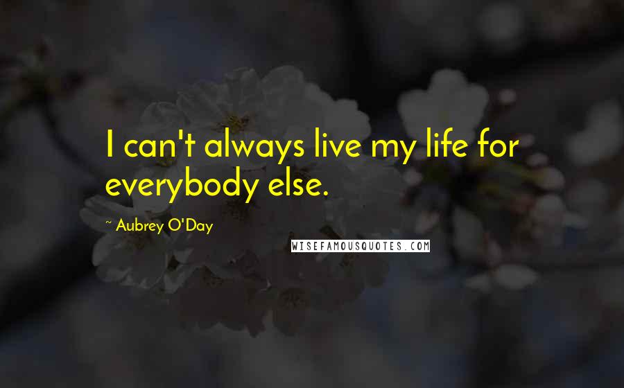 Aubrey O'Day Quotes: I can't always live my life for everybody else.