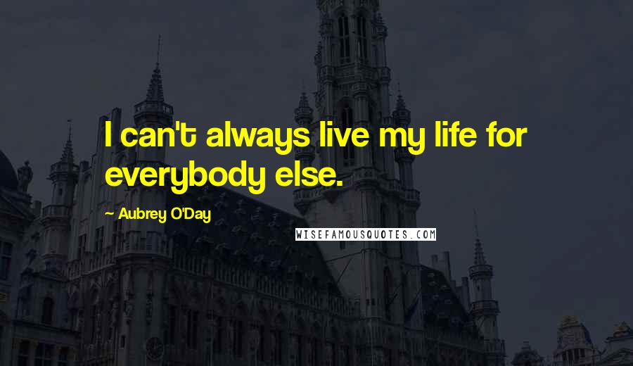 Aubrey O'Day Quotes: I can't always live my life for everybody else.