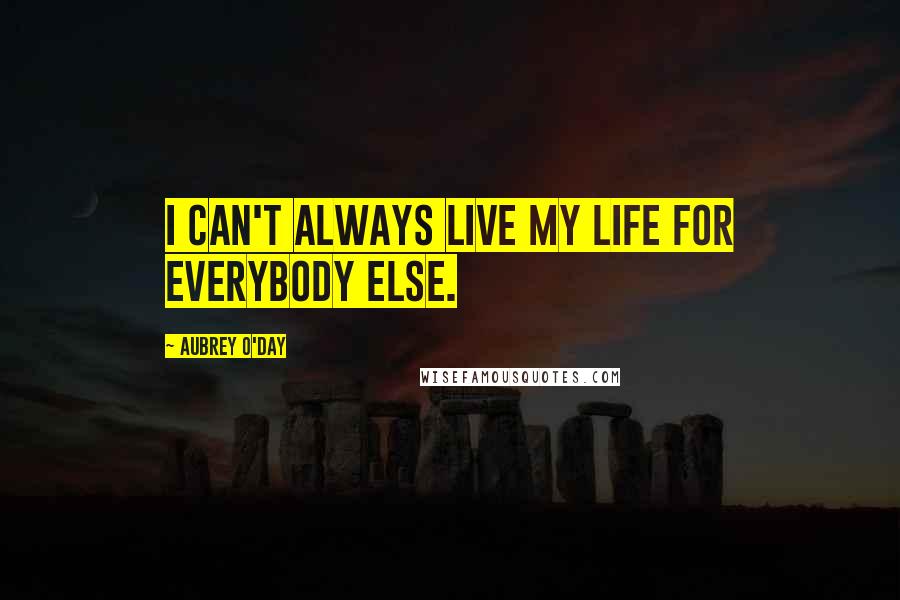 Aubrey O'Day Quotes: I can't always live my life for everybody else.