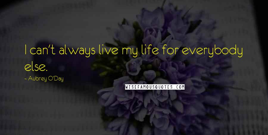 Aubrey O'Day Quotes: I can't always live my life for everybody else.