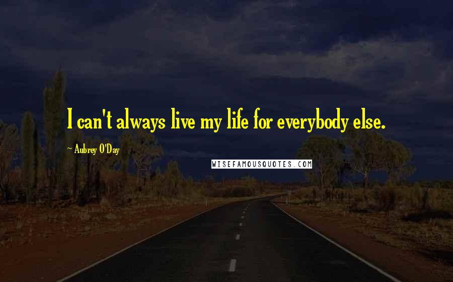 Aubrey O'Day Quotes: I can't always live my life for everybody else.