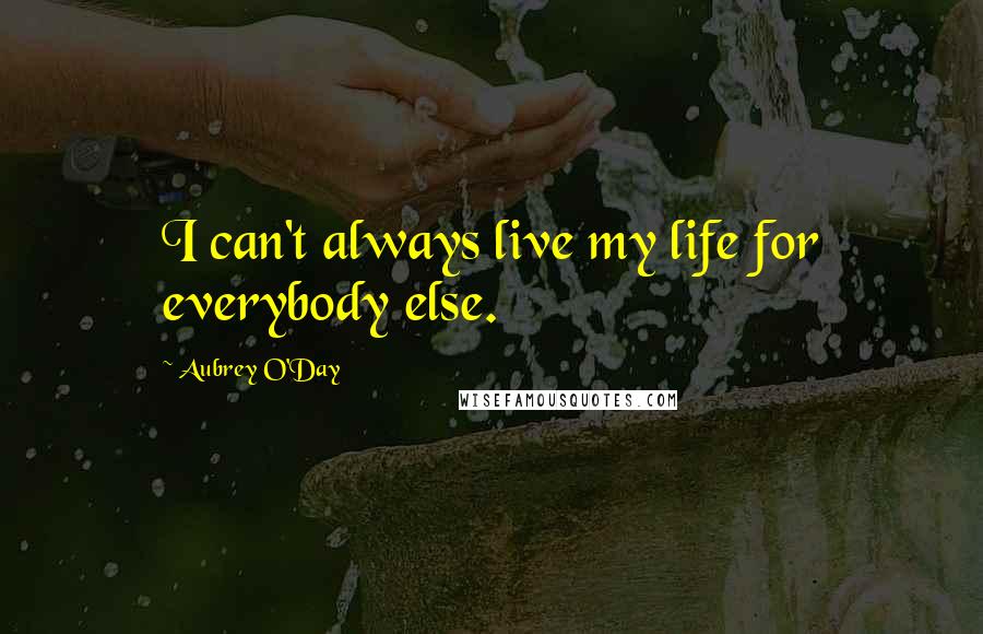 Aubrey O'Day Quotes: I can't always live my life for everybody else.