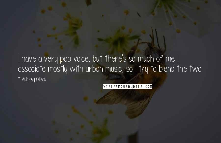 Aubrey O'Day Quotes: I have a very pop voice, but there's so much of me I associate mostly with urban music, so I try to blend the two.
