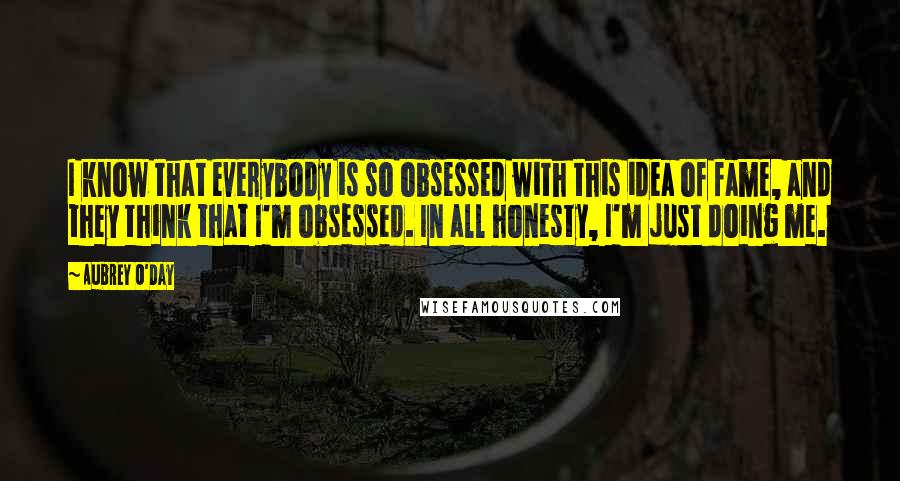 Aubrey O'Day Quotes: I know that everybody is so obsessed with this idea of fame, and they think that I'm obsessed. In all honesty, I'm just doing me.