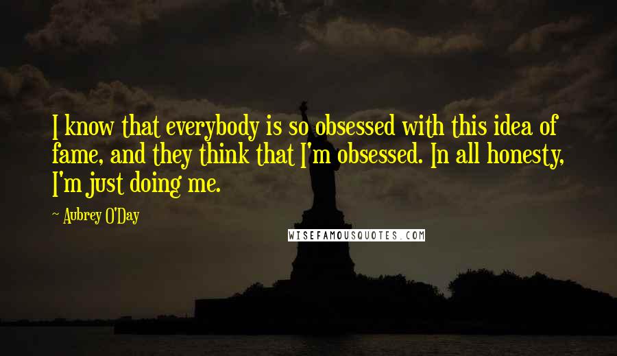 Aubrey O'Day Quotes: I know that everybody is so obsessed with this idea of fame, and they think that I'm obsessed. In all honesty, I'm just doing me.