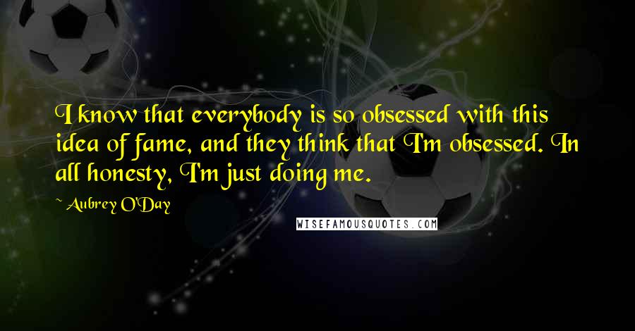 Aubrey O'Day Quotes: I know that everybody is so obsessed with this idea of fame, and they think that I'm obsessed. In all honesty, I'm just doing me.