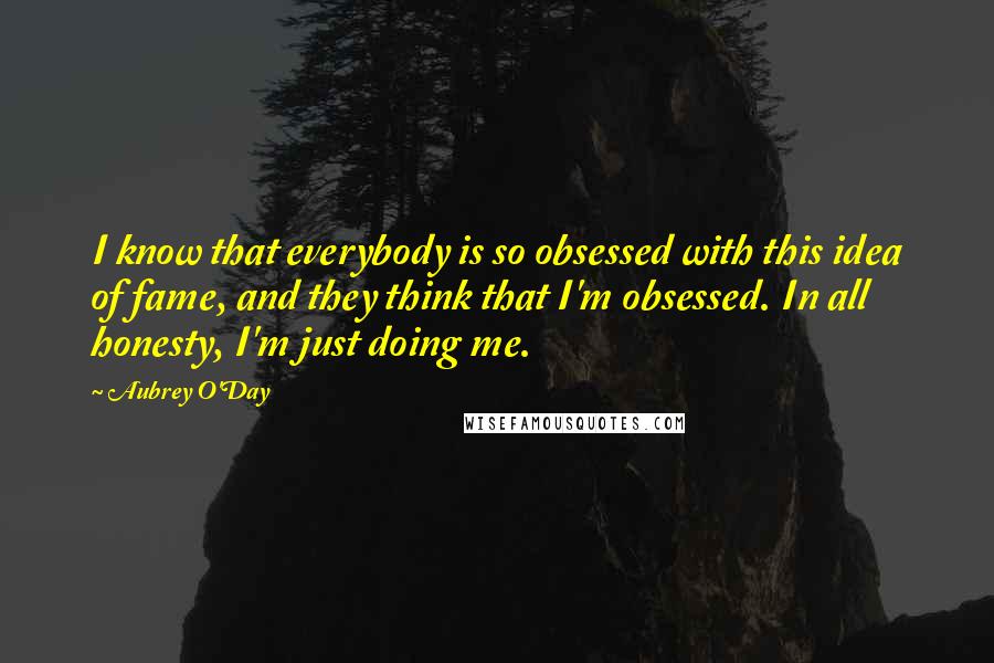 Aubrey O'Day Quotes: I know that everybody is so obsessed with this idea of fame, and they think that I'm obsessed. In all honesty, I'm just doing me.