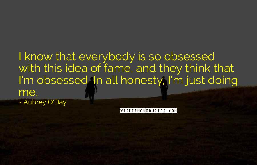 Aubrey O'Day Quotes: I know that everybody is so obsessed with this idea of fame, and they think that I'm obsessed. In all honesty, I'm just doing me.