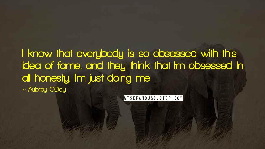 Aubrey O'Day Quotes: I know that everybody is so obsessed with this idea of fame, and they think that I'm obsessed. In all honesty, I'm just doing me.