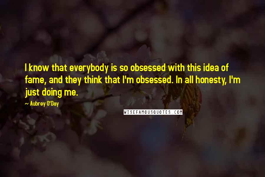 Aubrey O'Day Quotes: I know that everybody is so obsessed with this idea of fame, and they think that I'm obsessed. In all honesty, I'm just doing me.
