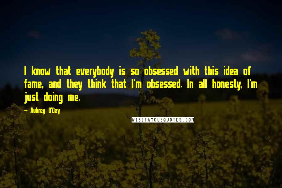 Aubrey O'Day Quotes: I know that everybody is so obsessed with this idea of fame, and they think that I'm obsessed. In all honesty, I'm just doing me.