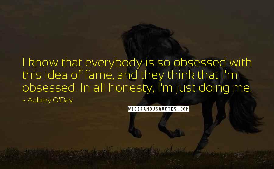 Aubrey O'Day Quotes: I know that everybody is so obsessed with this idea of fame, and they think that I'm obsessed. In all honesty, I'm just doing me.