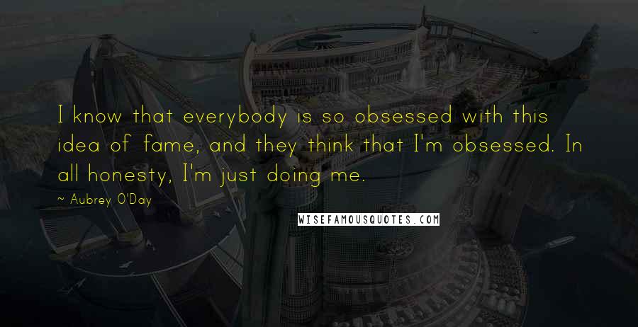 Aubrey O'Day Quotes: I know that everybody is so obsessed with this idea of fame, and they think that I'm obsessed. In all honesty, I'm just doing me.