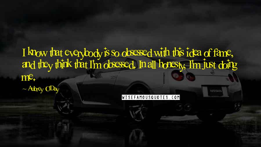 Aubrey O'Day Quotes: I know that everybody is so obsessed with this idea of fame, and they think that I'm obsessed. In all honesty, I'm just doing me.