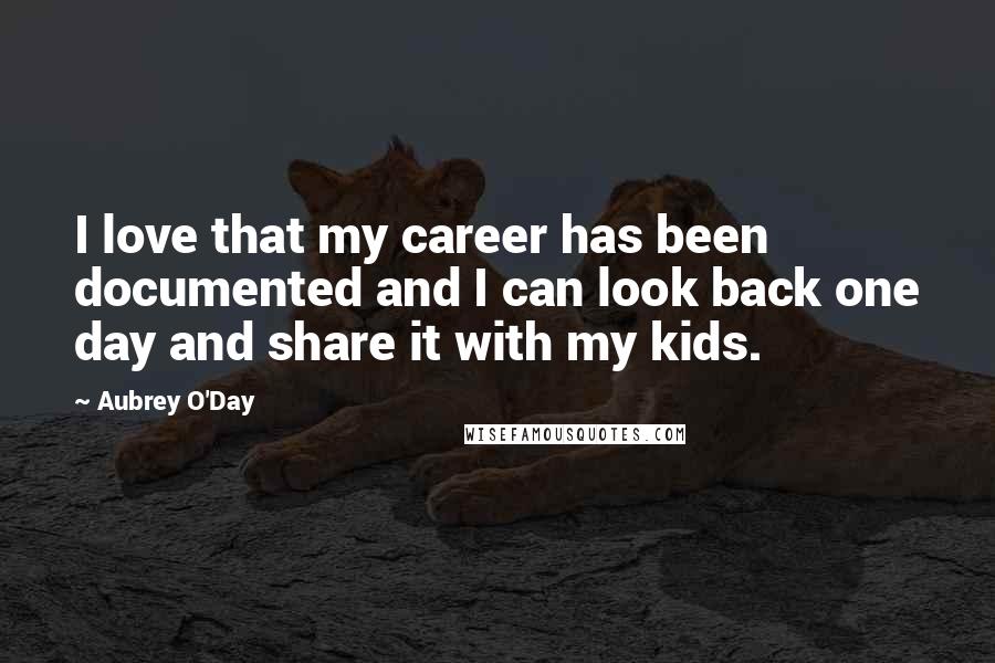 Aubrey O'Day Quotes: I love that my career has been documented and I can look back one day and share it with my kids.