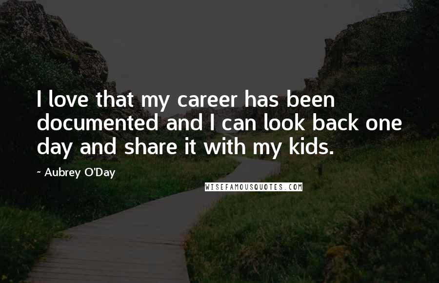 Aubrey O'Day Quotes: I love that my career has been documented and I can look back one day and share it with my kids.