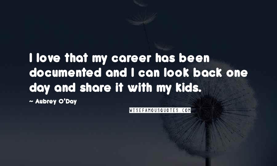 Aubrey O'Day Quotes: I love that my career has been documented and I can look back one day and share it with my kids.