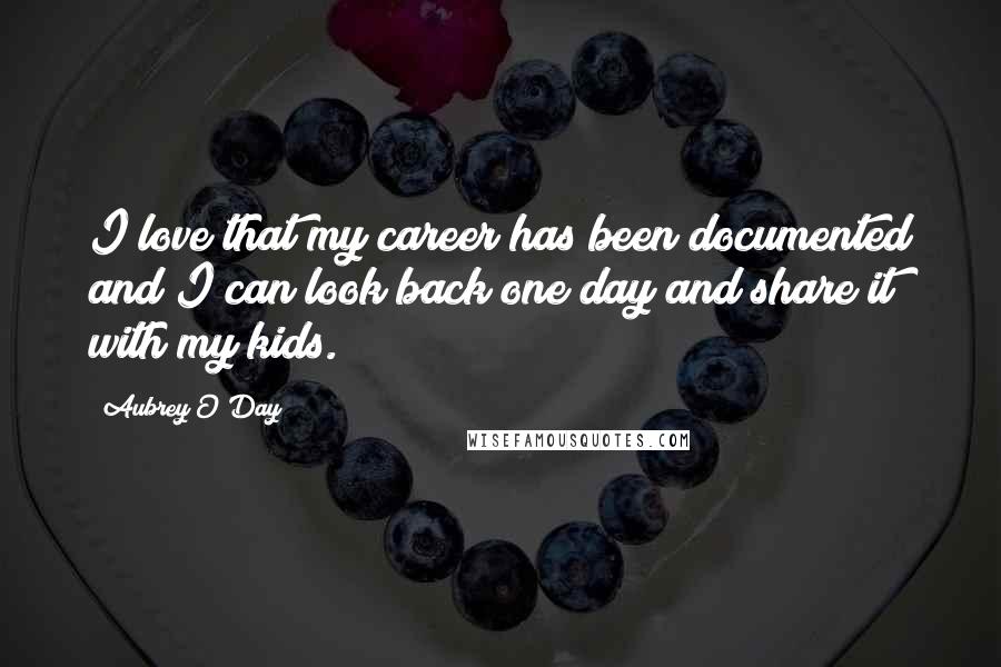 Aubrey O'Day Quotes: I love that my career has been documented and I can look back one day and share it with my kids.