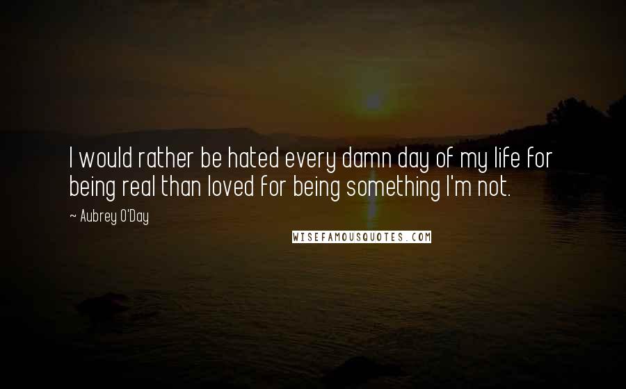 Aubrey O'Day Quotes: I would rather be hated every damn day of my life for being real than loved for being something I'm not.