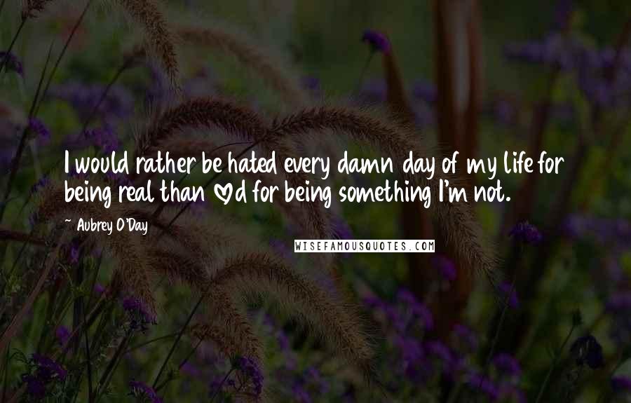 Aubrey O'Day Quotes: I would rather be hated every damn day of my life for being real than loved for being something I'm not.