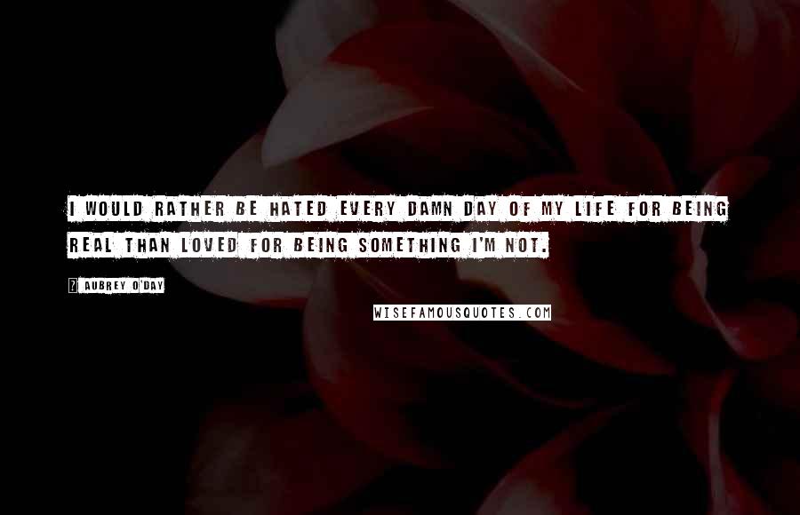 Aubrey O'Day Quotes: I would rather be hated every damn day of my life for being real than loved for being something I'm not.