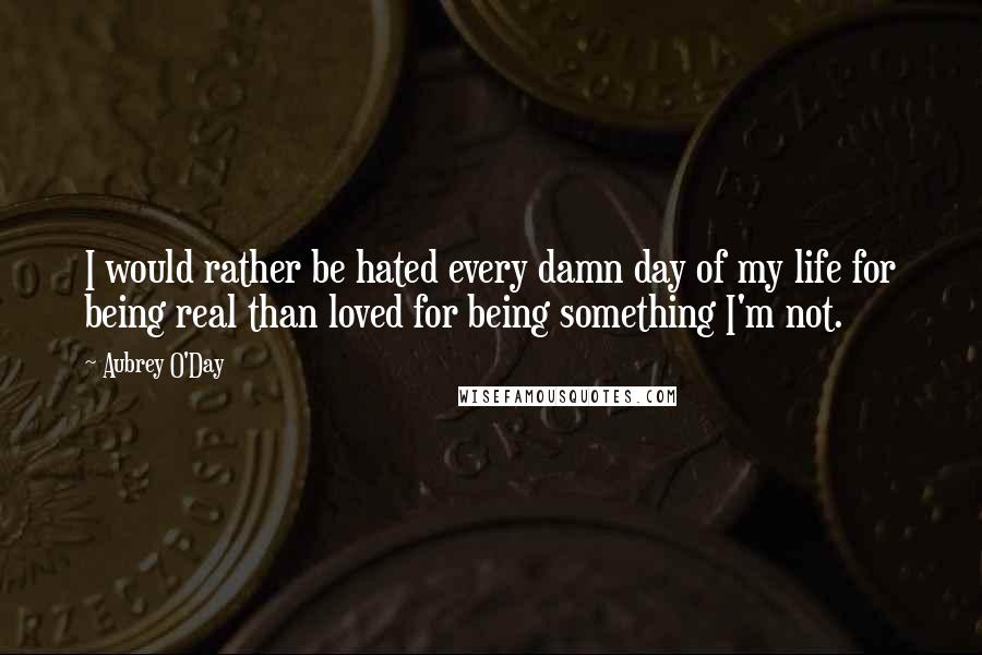Aubrey O'Day Quotes: I would rather be hated every damn day of my life for being real than loved for being something I'm not.